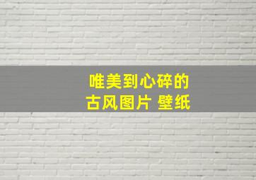 唯美到心碎的古风图片 壁纸